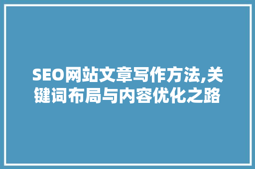 SEO网站文章写作方法,关键词布局与内容优化之路 神马SEO