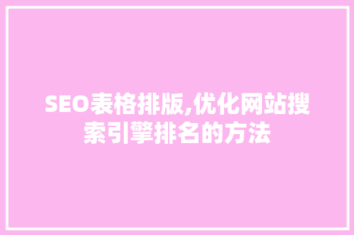 SEO表格排版,优化网站搜索引擎排名的方法 搜狗SEO