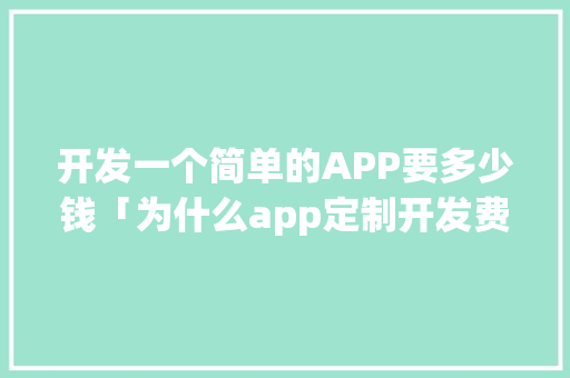开发一个简单的APP要多少钱「为什么app定制开发费用那么贵呢」 开发一个简单的APP要多少钱「为什么app定制开发费用那么贵呢」 百度SEO