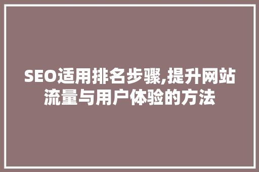 SEO适用排名步骤,提升网站流量与用户体验的方法 搜狗SEO