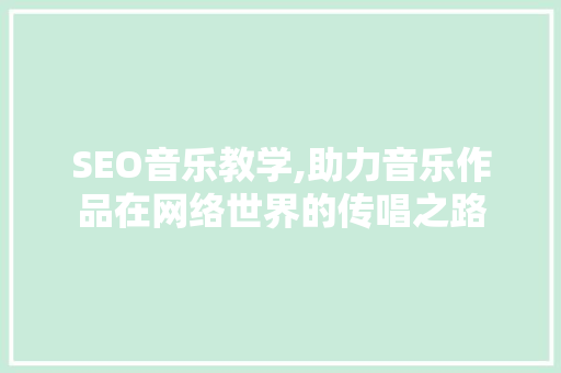 SEO音乐教学,助力音乐作品在网络世界的传唱之路
