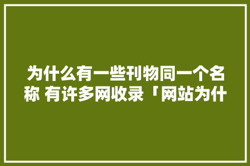 为什么有一些刊物同一个名称 有许多网收录「网站为什么要收录文章」