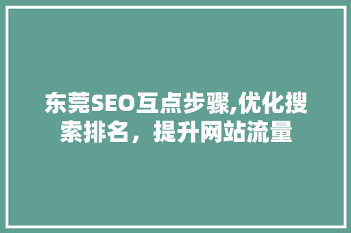 东莞SEO互点步骤,优化搜索排名,提升网站流量 GoogleSEO 东莞SEO互点步骤,优化搜索排名,提升网站流量 GoogleSEO