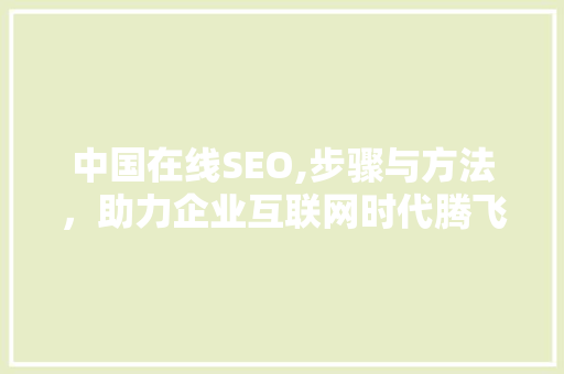 中国在线SEO,步骤与方法，助力企业互联网时代腾飞