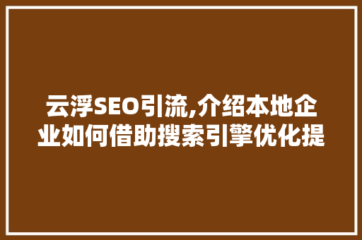 云浮SEO引流,介绍本地企业如何借助搜索引擎优化提升品牌影响力