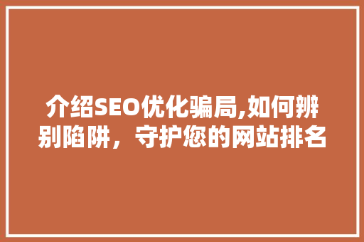 介绍SEO优化骗局,如何辨别陷阱，守护您的网站排名