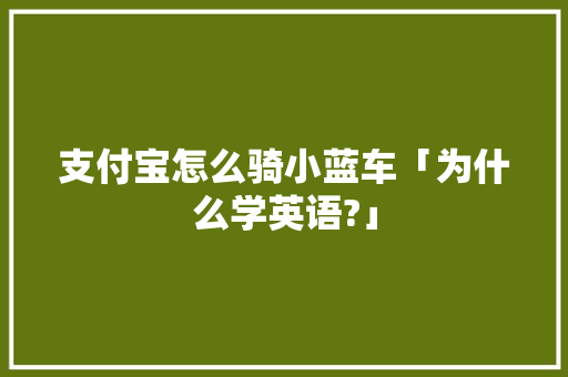 支付宝怎么骑小蓝车「为什么学英语?」