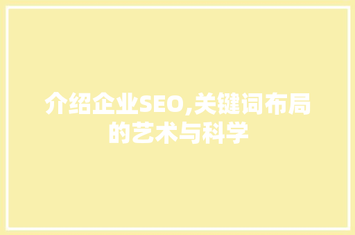 介绍企业SEO,关键词布局的艺术与科学 搜狗SEO