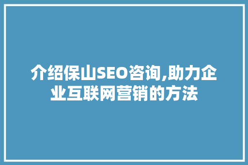 介绍保山SEO咨询,助力企业互联网营销的方法 必应SEO
