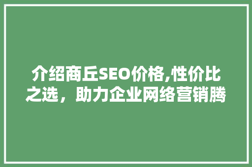 介绍商丘SEO价格,性价比之选，助力企业网络营销腾飞 搜狗SEO