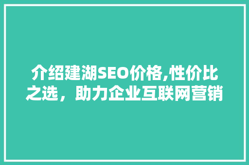 介绍建湖SEO价格,性价比之选，助力企业互联网营销新篇章 搜狗SEO