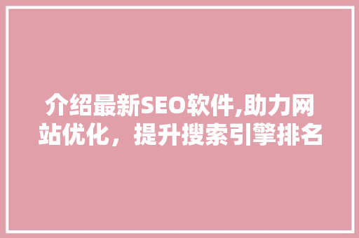 介绍最新SEO软件,助力网站优化，提升搜索引擎排名