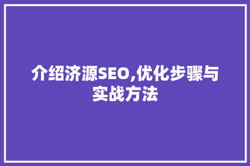 介绍济源SEO,优化步骤与实战方法