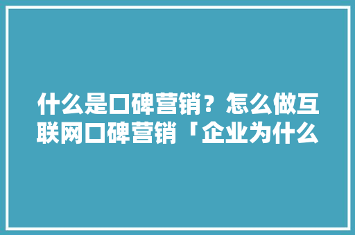 什么是口碑营销？怎么做互联网口碑营销「企业为什么要做口碑营销研究报告,白皮书」