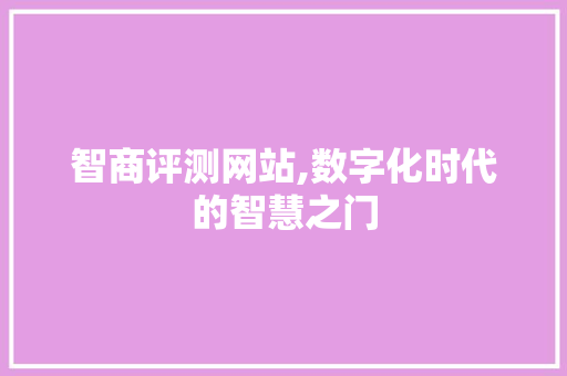 智商评测网站,数字化时代的智慧之门 搜狗SEO