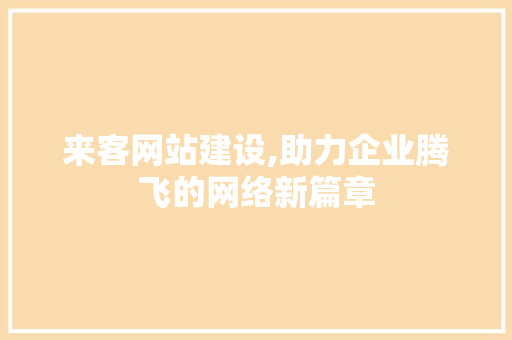 来客网站建设,助力企业腾飞的网络新篇章