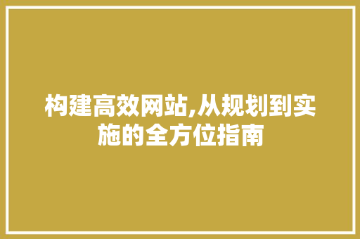 构建高效网站,从规划到实施的全方位指南 神马SEO