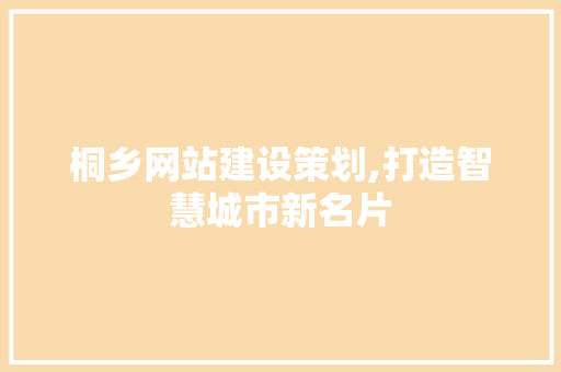 桐乡网站建设策划,打造智慧城市新名片