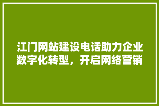 江门网站建设电话助力企业数字化转型，开启网络营销新篇章 百度SEO