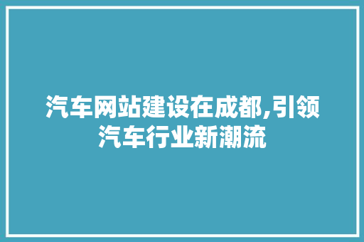 汽车网站建设在成都,引领汽车行业新潮流