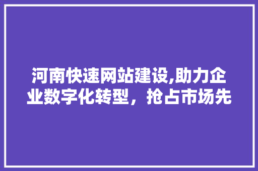 河南快速网站建设,助力企业数字化转型，抢占市场先机 搜狗SEO