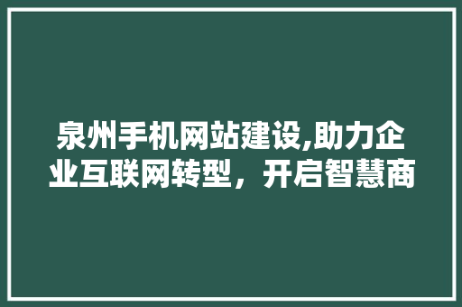 泉州手机网站建设,助力企业互联网转型，开启智慧商业新篇章