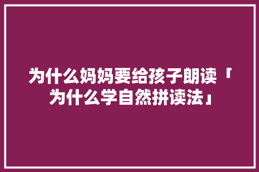 为什么妈妈要给孩子朗读「为什么学自然拼读法」