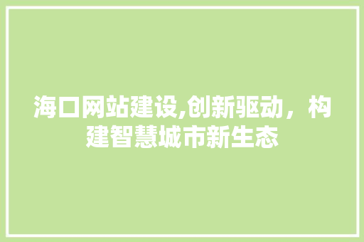 海口网站建设,创新驱动，构建智慧城市新生态