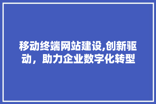 移动终端网站建设,创新驱动，助力企业数字化转型 神马SEO