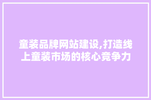 童装品牌网站建设,打造线上童装市场的核心竞争力
