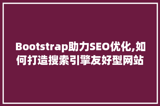 Bootstrap助力SEO优化,如何打造搜索引擎友好型网站 必应SEO