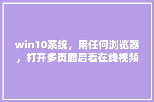 win10系统，用任何浏览器，打开多页面后看在线视频卡「为什么网页多了就卡顿」 win10系统，用任何浏览器，打开多页面后看在线视频卡「为什么网页多了就卡顿」 GoogleSEO