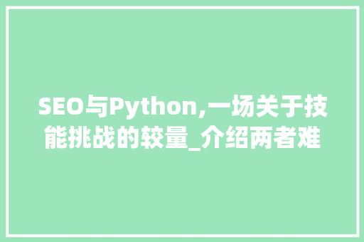 SEO与Python,一场关于技能挑战的较量_介绍两者难度之辨