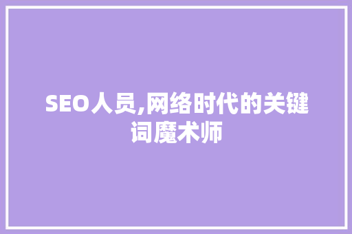 SEO人员,网络时代的关键词魔术师