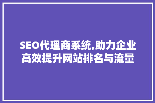 SEO代理商系统,助力企业高效提升网站排名与流量 必应SEO