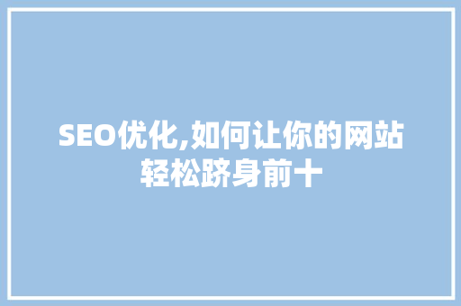 SEO优化,如何让你的网站轻松跻身前十 搜狗SEO