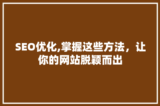 SEO优化,掌握这些方法，让你的网站脱颖而出 必应SEO