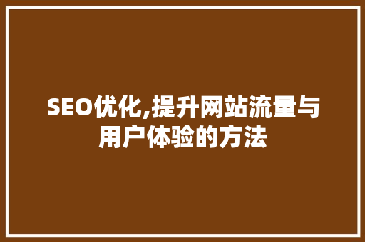 SEO优化,提升网站流量与用户体验的方法 GoogleSEO SEO优化,提升网站流量与用户体验的方法 GoogleSEO