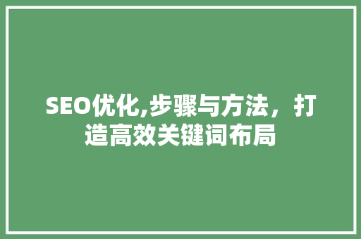 SEO优化,步骤与方法，打造高效关键词布局 必应SEO
