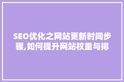 SEO优化之网站更新时间步骤,如何提升网站权重与排名 神马SEO