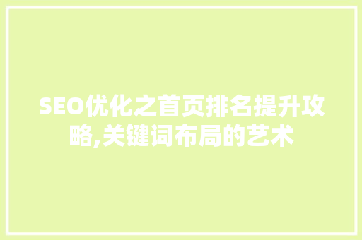 SEO优化之首页排名提升攻略,关键词布局的艺术