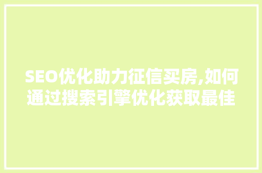 SEO优化助力征信买房,如何通过搜索引擎优化获取最佳房产信息 神马SEO