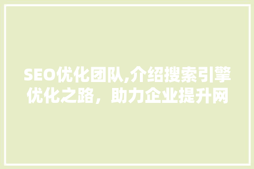 SEO优化团队,介绍搜索引擎优化之路，助力企业提升网站排名
