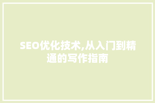 SEO优化技术,从入门到精通的写作指南 百度SEO