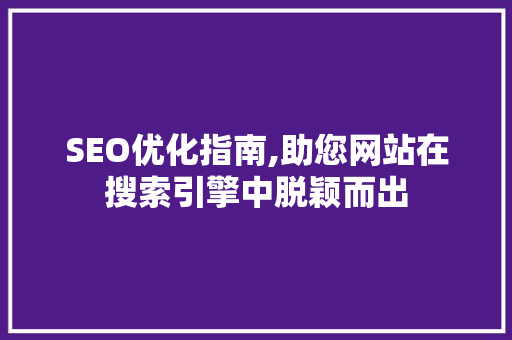 SEO优化指南,助您网站在搜索引擎中脱颖而出 神马SEO