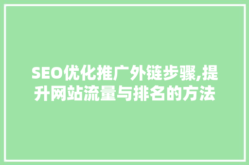 SEO优化推广外链步骤,提升网站流量与排名的方法 搜狗SEO