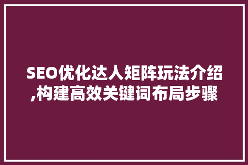 SEO优化达人矩阵玩法介绍,构建高效关键词布局步骤 GoogleSEO