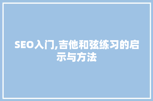SEO入门,吉他和弦练习的启示与方法