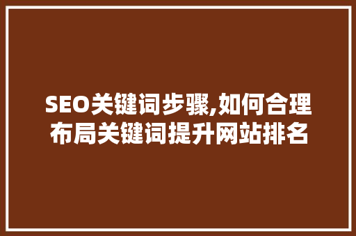 SEO关键词步骤,如何合理布局关键词提升网站排名 必应SEO
