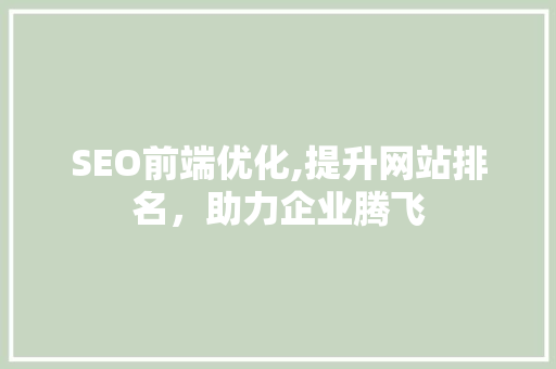 SEO前端优化,提升网站排名，助力企业腾飞